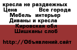 2 кресла не раздвежных › Цена ­ 4 000 - Все города Мебель, интерьер » Диваны и кресла   . Кировская обл.,Шишканы слоб.